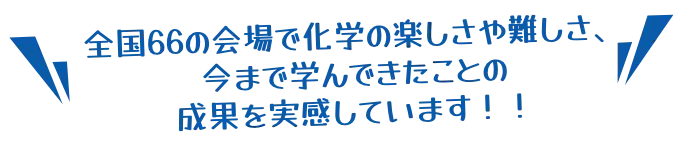 全国66の会場で化学の楽しさや難しさ、今まで学んできたことの成果を実感しています！！